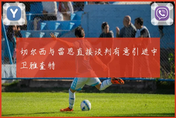 切尔西与雷恩直接谈判有意引进中卫雅奎特