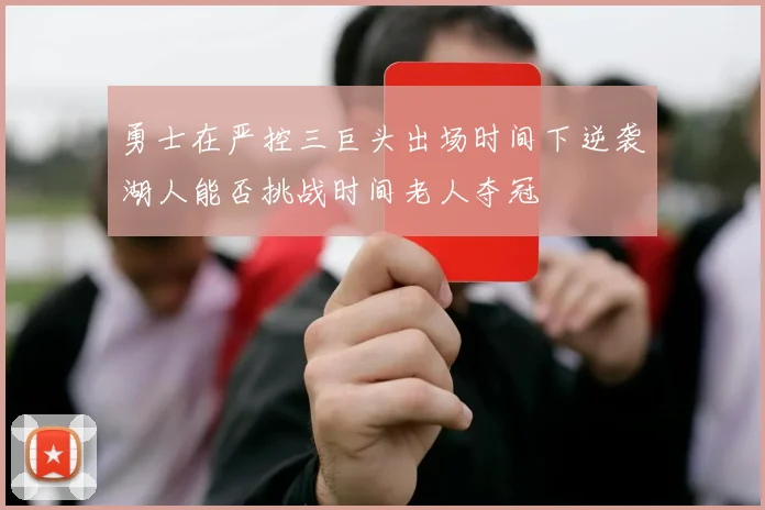 勇士在严控三巨头出场时间下逆袭湖人能否挑战时间老人夺冠