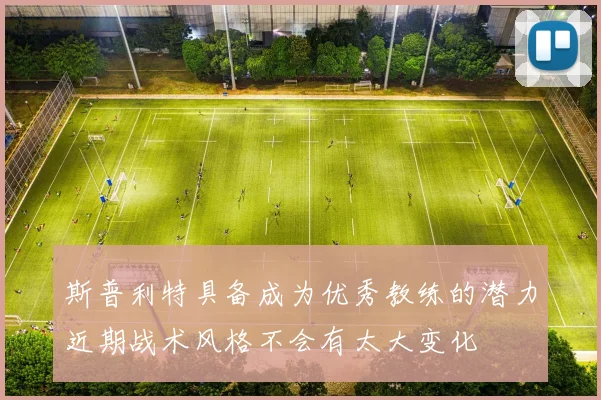 斯普利特具备成为优秀教练的潜力近期战术风格不会有太大变化