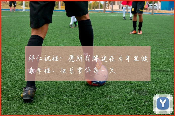 拜仁祝福：愿所有球迷在马年里健康幸福，快乐常伴每一天