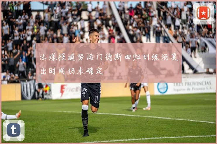法媒报道努诺门德斯回归训练场复出时间仍未确定
