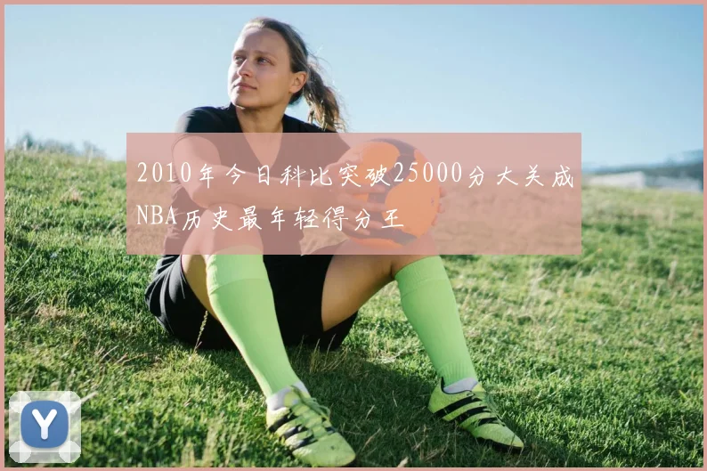 2010年今日科比突破25000分大关成NBA历史最年轻得分王