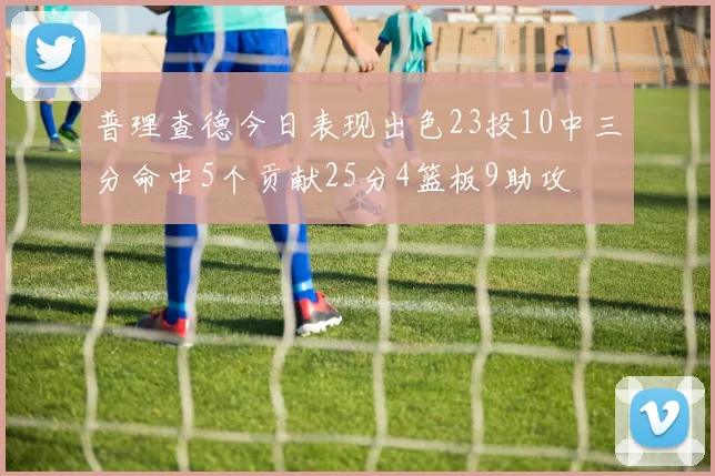 普理查德今日表现出色23投10中三分命中5个贡献25分4篮板9助攻