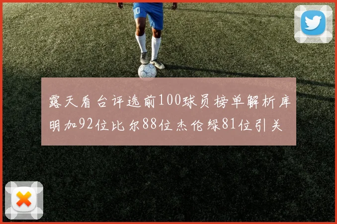 露天看台评选前100球员榜单解析库明加92位比尔88位杰伦绿81位引关注