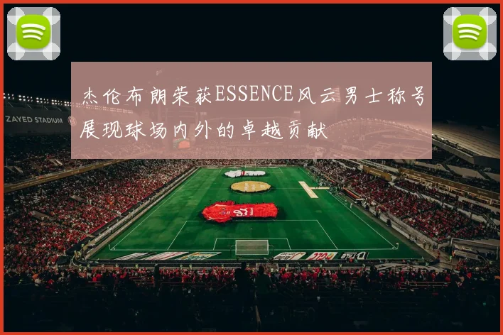 杰伦布朗荣获ESSENCE风云男士称号展现球场内外的卓越贡献