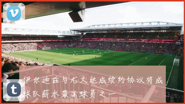 伊尔迪兹与尤文达成续约协议将成球队薪水最高球员之一