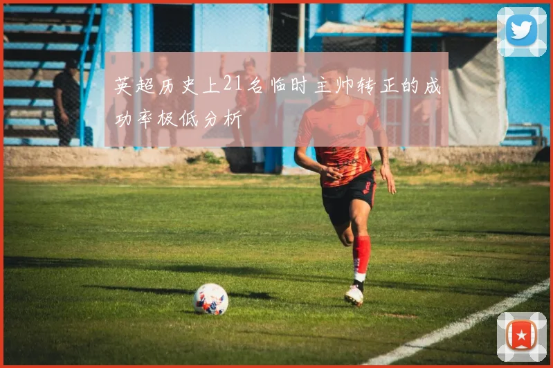 英超历史上21名临时主帅转正的成功率极低分析