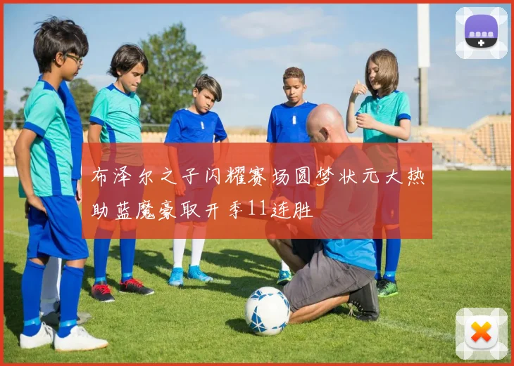 布泽尔之子闪耀赛场圆梦状元大热助蓝魔豪取开季11连胜
